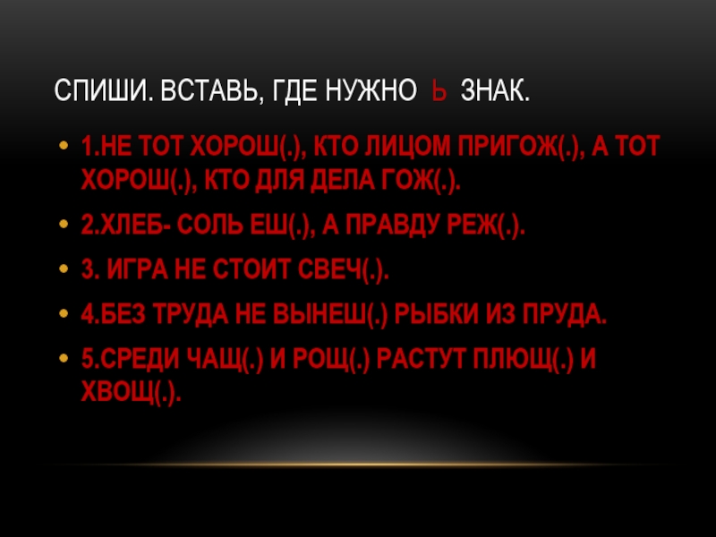 Презентация по теме Проверочная работа 4 класс СПИШИ. ВСТАВЬ, ГДЕ НУЖНО Ь ЗНАК.1.НЕ ТОТ ХОРОШ(.), КТО ЛИЦОМ ПРИГОЖ(.), СПИШИ. ВСТАВЬ, ГДЕ НУЖНО Ь ЗНАК.1.НЕ ТОТ ХОРОШ(.), КТО ЛИЦОМ ПРИГОЖ(.), А ТОТ ХОРОШ(.), КТО ДЛЯ ДЕЛА