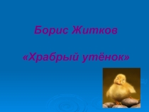 Презентация по литературному чтению на тему Б.Житков Храбрый утенок (2 класс)