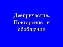 Презентация по русскому языку на темуДеепричастие. Повторение и обобщение