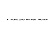 Презентация Выставка работ Михаила Покатило