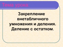 Презентация к открытому уроку по математике на тему Закрепление внетабличного умножения и деления. Деление с остатком Математика, 3 класс
