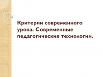 Презентация к педсовету Критерии современного урока. Современные педагогические технологии.