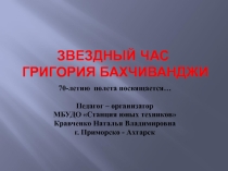 Презентация Звездный час Григория Бахчиванджи