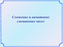 Презентация по математике на тему Сложение и вычитание смешанных чисел