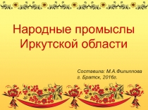 Презентация по окружающему миру в 4 классе ПНШ по теме Народные промыслы Иркутской области