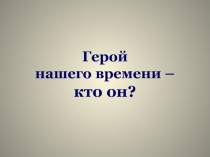 Презентация к уроку ОРКСЭ на тему:Герой нашего времени (4 класс)