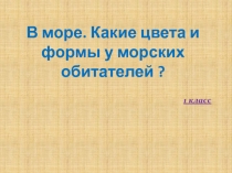 Презентация по технологии В море. Какие цвета и формы у морских обитателей ?