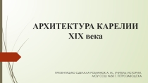 ПРЕЗЕНТАЦИЯ ПО МОЕЙ КАРЕЛИИ НА ТЕМУ: АРХИТЕКТУРА КАРЕЛИИ XIX В.