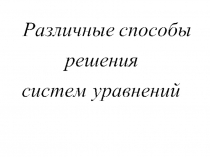 Презентация по математике на тему Различные способы решения систем уравнений