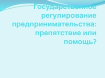 Презентация по экономике на тему Государственное регулирование предпринимательства