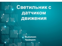 Презентация по технологии Светильник с датчиком движения