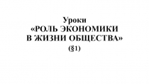Уроки РОЛЬ ЭКОНОМИКИ В ЖИЗНИ ОБЩЕСТВА (§1)