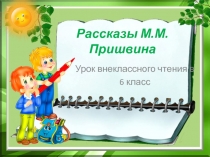 Презентация по литературе Рассказы М.М.Пришвина(6 класс)