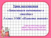 Презентация по математике на тему Записываем вычитание в столбик (3 класс)