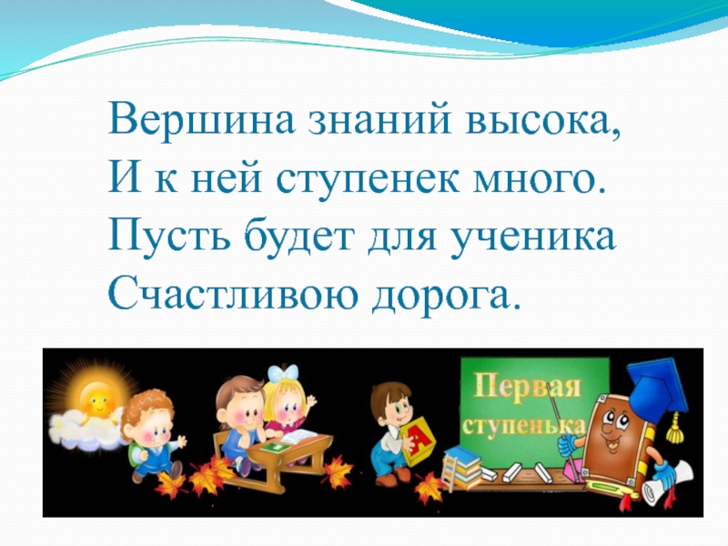 Презентация Учитель глазами детей и родителей Вершина знаний высока, И к ней ступенек много. Пусть будет для ученика Счастливою дорога. Вершина знаний высока, И к ней ступенек много. Пусть будет для ученика Счастливою дорога.