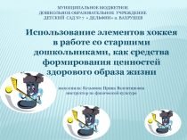 Презентация к докладу Использование элементов хоккея в работе со старшими дошкольниками как средства формирования ценностей здорового образа жизни