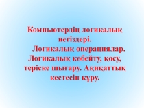 Презентация по информатику на тему Компьютердің логикалық негіздері