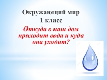 Презентация по окружающему миру на тему: Откуда в наш дом приходит вода и куда она уходит? (1 класс)
