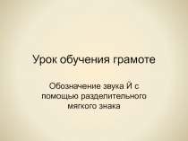 Урок обучения грамоте. Презентация. Обозначение звука Й разделительным мягким знаком.