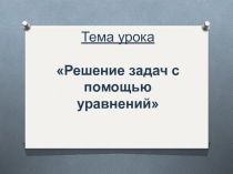 Презентация по алгебре на тему Решение задач с помощью уравнений