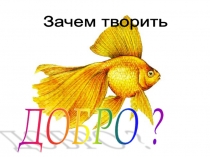 Презентация. Урок в 4 классе по учебному курсу Основы религиозных культур и светской этики, по учебнику А.В. Кураева Основы православной культуры. Тема: Зачем творить добро?
