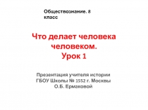 Презентация по обществознанию на Тему Что делает человека человеком (8 класс)