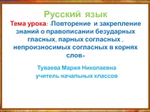 Русский язык Тема урока: Повторение и закрепление знаний о правописании безударных гласных, парных согласных , непроизносимых согласных в корнях слов
