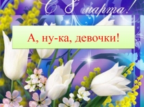 Презентация к конкурсу А ну-ка, девушки! 8 марта.