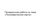Ученое пособие для проведения проверочной работы по теме Географическая карта