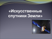Презентация Искусственные спутники Земли