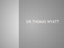 Презентация на английском языке Sir Thomas Wyatt