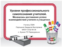 Уровни профессионального самопознания учителей.Механизмы достижения успеха взаимодействия учителя и учащегося.