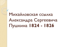 Презентация по теме Михайловская ссылка