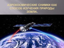 Презентация по географии на тему  Аэрокосмические снимки как способ изучения природы Земли