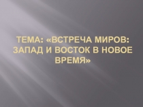 Презентация по Всеобщей истории: Встреча миров Запад и Восток