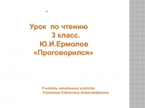 ПРЕЗЕНТАЦИЯ К УРОКУ ЧТЕНИЯ 3 КЛАСС ПРОГОВОРИЛСЯ Ю. ЕРМОЛАЕВ