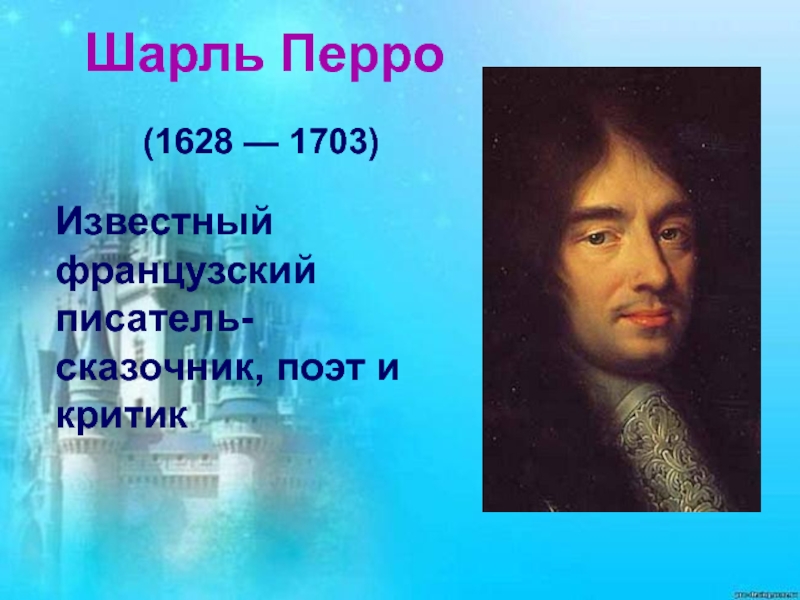 Литературный флешмоб посвященный творчеству Шарля Перро Шарль Перро(1628 — 1703) Известный французский писатель-сказочник, поэт и критик Шарль Перро(1628 — 1703) Известный французский писатель-сказочник, поэт и критик