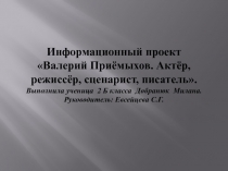 Презентация проекта В. Приёмыхов. Актёр, режиссёр, сценарист, писатель