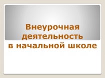 Презентация Внеурочная деятельность в начальной школе