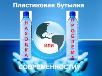 Презентация к научно-исследовательской работе Пластиковая бутылка-находка или проблема современности