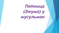 Презентация по основам исламской культуры на тему Пятница