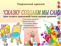 Презентация творческий проект на тему: Сказку создаем мы сами (как создать кукольный театр своими руками)