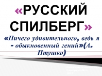 Презентация по истории родного края на тему  Русский Спилберг (Александр Птушко)