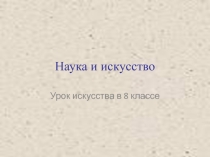 Презентация по искусству (8 класс) Наука и искусство