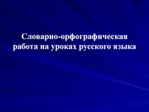 Словарно-орфографическая работа на уроках русского языка в начальных классах