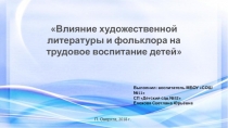 Презентация Влияние художественной литературы и фольклора на трудовое воспитание детей