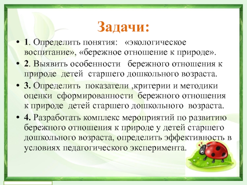 Формирование бережного отношения к природе в процессе экологического восптная у детей старшего дошкольного возраста Задачи: 1. Определить понятия: «экологическое воспитание», «бережное отношение к природе».2. Выявить особенности Задачи: 1. Определить понятия: «экологическое воспитание», «бережное отношение к природе».2. Выявить особенности бережного отношения к природе