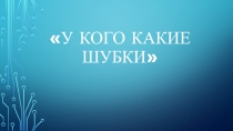 Презентация к занятию У кого какие шубки