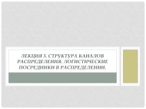 Структура каналов распределения. Логистические посредники в распределении.