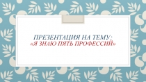 Презентация: Я знаю пять профессий